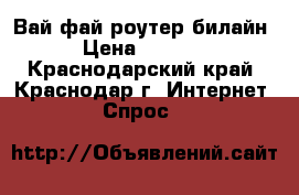 Вай фай роутер билайн › Цена ­ 1 300 - Краснодарский край, Краснодар г. Интернет » Спрос   